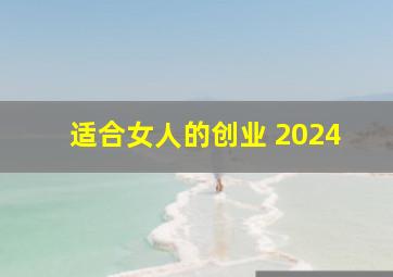 适合女人的创业 2024